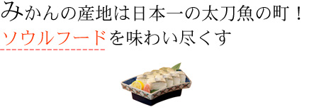 みかんの産地は日本一の太刀魚の町！ ソウルフードを味わい尽くす