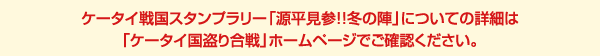 ケータイ戦国スタンプラリー「源平見参!!冬の陣」についての詳細は「ケータイ国盗り合戦」ホームページでご確認ください。