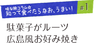 「味な旅コラム☆知って食べたらなお、うまい！」#1 駄菓子がルーツ　広島風お好み焼き