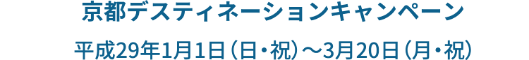 京都デスティネーションキャンペーン 平成29年1月1日（日・祝）〜3月20日（月・祝）