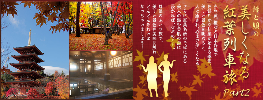 赤や黄、橙など日本各地で色鮮やかな紅葉が始まる季節。美しい景色を眺めると、人は癒され、心まで美しくなる。さらに紅葉名所のそばにある美人の湯や美肌の湯に浸かれば、なおのこと。母娘のふたり旅で、美しい景色や美味に触れどんどんきれいになっちゃいましょう！