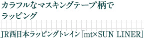 カラフルなマスキングテープ柄でラッピング｜JR西日本ラッピングトレイン「mt×SUN LINER」