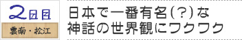 ２日目　雲南・松江｜日本で一番有名（？）な神話の世界観にワクワク