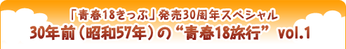 「青春18きっぷ」発売30周年スペシャル 30年前（昭和57年）の“青春18旅行” vol.1 