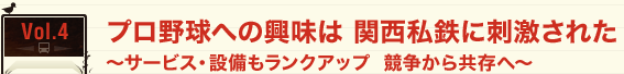 プロ野球への興味は 関西私鉄に刺激された ～サービス・設備もランクアップ  競争から共存へ～