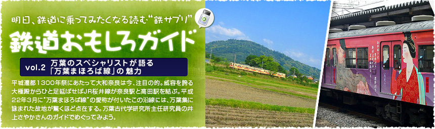 明日、鉄道に乗ってみたくなる読む“鉄サプリ”「鉄道おもしろガイド」平城遷都1300年祭にあたって大和奈良は今、注目の的。威容を誇る大極殿からひと足延ばせばJR桜井線が奈良駅と高田駅を結ぶ。平成22年3月に“万葉まほろば線”の愛称が付いたこの沿線には、万葉集に詠まれた故地が驚くほど点在する。万葉古代学研究所主任研究員の井上さやかさんのガイドでめぐってみよう。