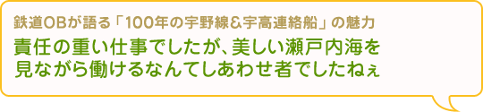 “責任の重い仕事でしたが、美しい瀬戸内海を見ながら働けるなんてしあわせ者でしたねぇ