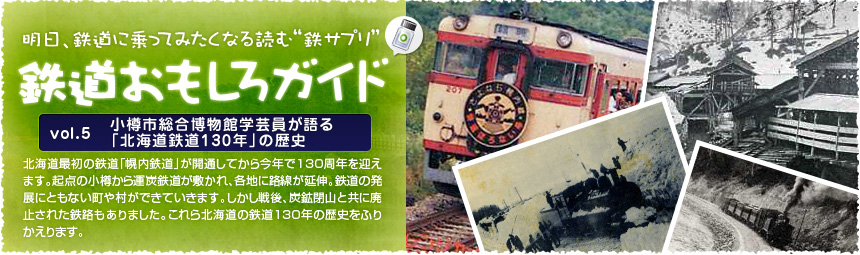 北海道最初の鉄道「幌内鉄道」が開通してから今年で130周年を迎えます。起点の小樽から運炭鉄道が敷かれ、各地に路線が延伸。鉄道の発展にともない町や村ができていきます。しかし戦後、炭鉱閉山と共に廃止された鉄路もありました。これら北海道の鉄道130年の歴史をふりかえります。