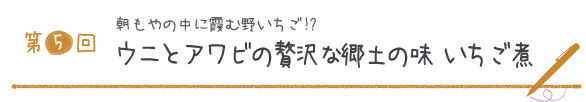 第５回 朝もやの中に霞む野いちご!? ウニとアワビの贅沢な郷土の味　いちご煮