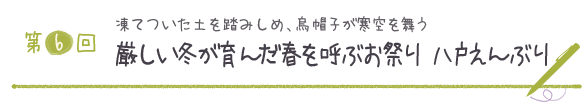 第６回 凍てついた土を踏みしめ、烏帽子が寒空を舞う 厳しい冬が育んだ春を呼ぶお祭り　八戸えんぶり