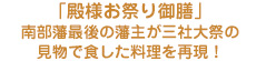 「殿様お祭り御膳」
南部藩最後の藩主が三社大祭の
見物で食した料理を再現！