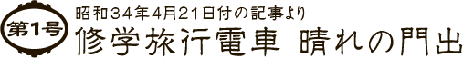 第1号　昭和34年4月21日付の記事より修学旅行電車 晴れの門出