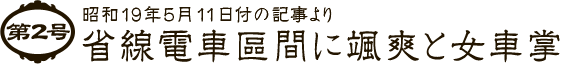 第2号 昭和19年5月11日付の記事より 省線電車區間に颯爽と女車掌