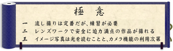 極意｜一　流し撮りは定番だが、練習が必要｜二　レンズワークで安全に迫力満点の作品が撮れる ｜三　イメージ写真は光を読むことと、カメラ機能の利用次第