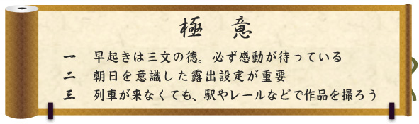 極意|一 早起きは三文の徳。必ず感動が待っている|二 朝日を意識した露出設定が重要|三 列車が来なくても、駅やレールなどで作品を撮ろう