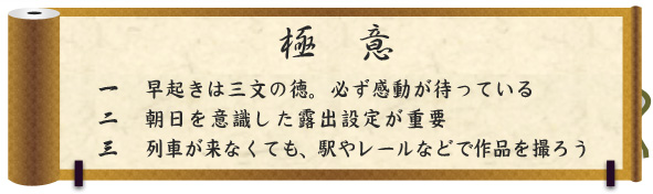 極意｜一　早起きは三文の徳。必ず感動が待っている｜二　朝日を意識した露出設定が重要｜三　列車が来なくても、駅やレールなどで作品を撮ろう