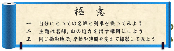 極意｜一　自分にとっての名峰と列車を撮ってみよう｜二　主題は名峰。山の迫力を出す構図にしよう｜三　同じ撮影地で、季節や時間を変えて撮影してみよう