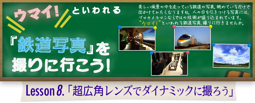 ウマイ！ といわれる 「鉄道写真」を撮りに行こう！｜Lesson8.「超広角レンズでダイナミックに撮ろう」