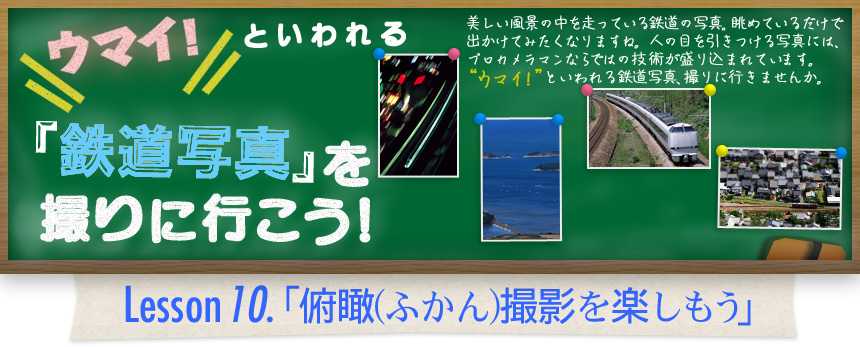 ウマイ！ といわれる 「鉄道写真」を撮りに行こう！｜Lesson10.「俯瞰(ふかん)撮影を楽しもう」