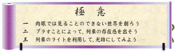 極意｜一　肉眼では見ることのできない世界を創ろう｜二　ブラすことによって、列車の存在感を出そう｜三　列車のライトを利用して、光跡にしてみよう