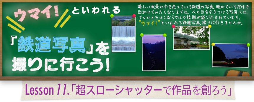 ウマイ！ といわれる 「鉄道写真」を撮りに行こう！｜Lesson11.「超スローシャッターで作品を創ろう」