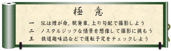 極意｜一　SLは煙が命。駅発車、上り勾配で撮影しよう｜二　ノスタルジックな情景を想像して撮影に挑もう｜三　鉄道趣味誌などで運転予定をチェックしよう