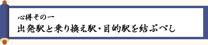 〈心得その一〉出発駅と乗り換え駅・目的駅を結ぶべし