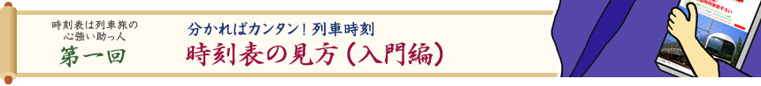 時刻表は列車旅の心強い助っ人・第一回　分かればカンタン！ 列車時刻「時刻表の見方（入門編）」