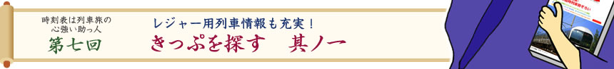 時刻表は列車旅の心強い助っ人・第七回　レジャー用列車情報も充実！きっぷを探す　其ノ一