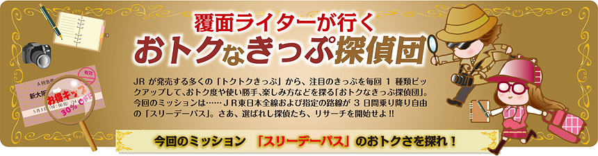 覆面ライターが行く おトクなきっぷ探偵団 vol.7｜今回のミッション「スリーデーパス」のおトクさを探れ！　報告書