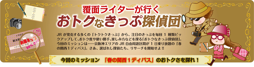 覆面ライターが行く おトクなきっぷ探偵団 vol.12｜コラム｜トレたび - 今回のミッション「春の関西１デイパス」のおトクさを探れ！報告書