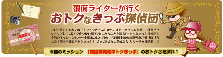 覆面ライターが行く おトクなきっぷ探偵団 vol.15｜コラム｜トレたび - 今回のミッション「四国再発見早トクきっぷ」のおトクさを探れ！報告書