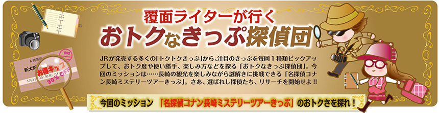 覆面ライターが行く おトクなきっぷ探偵団 vol.18｜コラム｜トレたび - 今回のミッション「名探偵コナン長崎ミステリーツアーきっぷ」のおトクさを探れ！　報告書