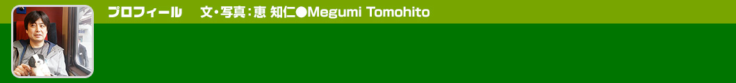 プロフィール　文・写真：恵 知仁●Megumi Tomohito