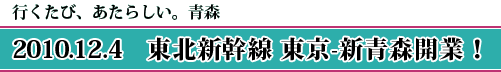 行くたび、あたらしい。青森　2010.12.4　東北新幹線 東京-新青森開業！