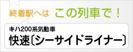 終着駅へは この列車で！ キハ200系気動車 快速〔シーサイドライナー〕