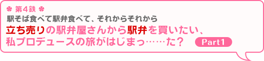 ＊第4鉄＊ 駅そば食べて駅弁食べて、それからそれから『立ち売りの駅弁屋さんから駅弁を買いたい、私プロデュースの旅がはじまっ……た？ Part1』