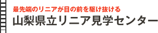 
最先端のリニアが目の前を駆け抜ける
山梨県立リニア見学センター