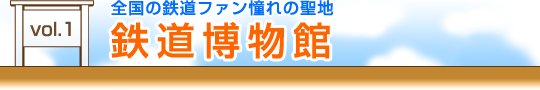 vol.1　全国の鉄道ファン憧れの聖地『鉄道博物館』