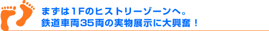 まずは1Fのヒストリーゾーンへ。鉄道車両35両の実物展示に大興奮！