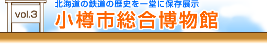 vol.3　北海道の鉄道の歴史を一堂に保存展示 小樽市総合博物館
