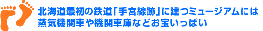 北海道最初の鉄道「手宮線跡」に建つミュージアムには蒸気機関車や機関車庫などお宝いっぱい