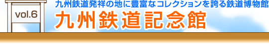 vol.6　九州鉄道発祥の地に豊富なコレクションを誇る鉄道博物館『九州鉄道記念館』