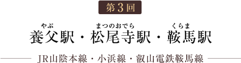 第3回 養父駅・松尾寺駅・鞍馬駅（JR山陰本線・小浜線・叡山電鉄鞍馬線）