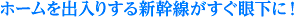 ホームを出入りする新幹線がすぐ眼下に！