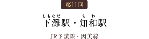 第11回 下灘駅・知和駅（JR予讃線・JR因美線）