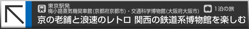 東京駅発　梅小路蒸気機関車館（京都府京都市）・交通科学博物館（大阪府大阪市）／1泊の旅 京の老舗と浪速のレトロ　関西の鉄道系博物館を楽しむ