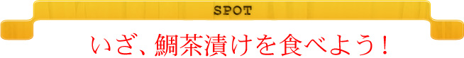 SPOT　いざ、鯛茶漬けを食べよう！