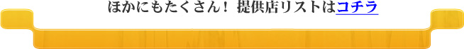 ほかにもたくさん！　提供店リストはコチラ