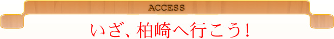 ACCESS いざ、柏崎へ行こう！